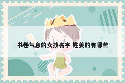 书卷气息的女孩名字 姓姜的有哪些