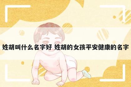 姓胡叫什么名字好 姓胡的女孩平安健康的名字
