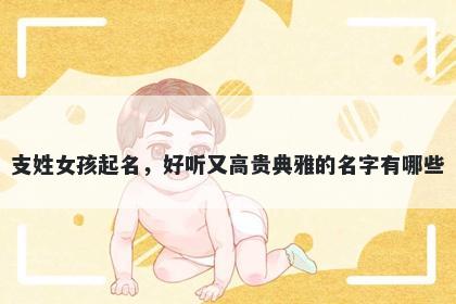 支姓女孩起名,好听又高贵典雅的名字有哪些