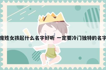 庞姓女孩起什么名字好听 一定要冷门独特的名字