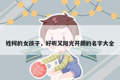 姓柯的女孩子，好听又阳光开朗的名字大全