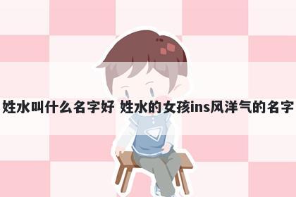 姓水叫什么名字好 姓水的女孩ins风洋气的名字