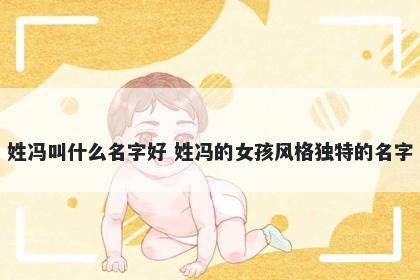 姓冯叫什么名字好 姓冯的女孩风格独特的名字