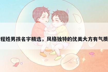程姓男孩名字精选,风格独特的优美大方有气质