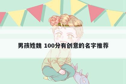 男孩姓魏 100分有创意的名字推荐