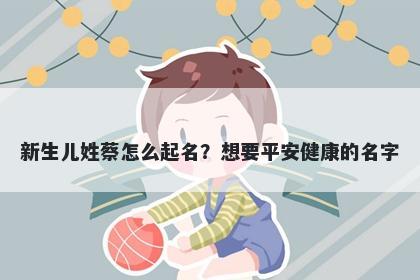 新生儿姓蔡怎么起名？想要平安健康的名字