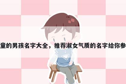 姓童的男孩名字大全,推荐淑女气质的名字给你参考