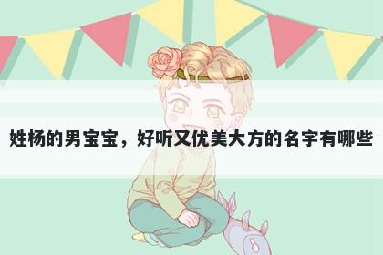 姓杨的男宝宝，好听又优美大方的名字有哪些