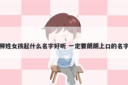 柳姓女孩起什么名字好听 一定要朗朗上口的名字
