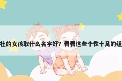 姓杜的女孩取什么名字好?看看这些个性十足的组合