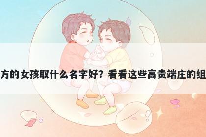 姓方的女孩取什么名字好？看看这些高贵端庄的组合