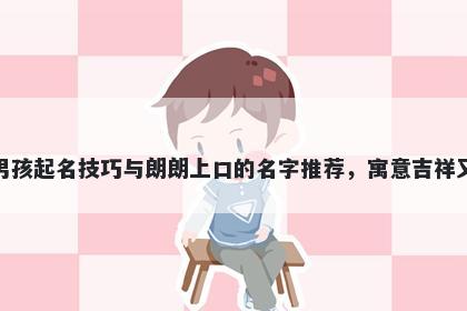 郑姓男孩起名技巧与朗朗上口的名字推荐，寓意吉祥又好听