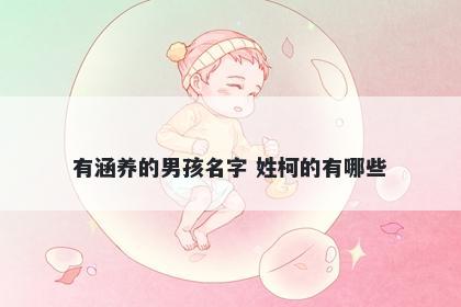 有涵养的男孩名字 姓柯的有哪些