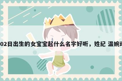 2026年-01月-02日出生的女宝宝起什么名字好听，姓纪 温婉动人的名字推荐