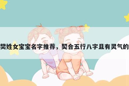 樊姓女宝宝名字推荐，契合五行八字且有灵气的