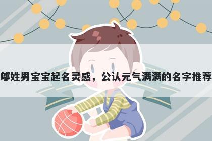 邬姓男宝宝起名灵感，公认元气满满的名字推荐