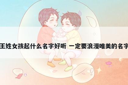 王姓女孩起什么名字好听 一定要浪漫唯美的名字