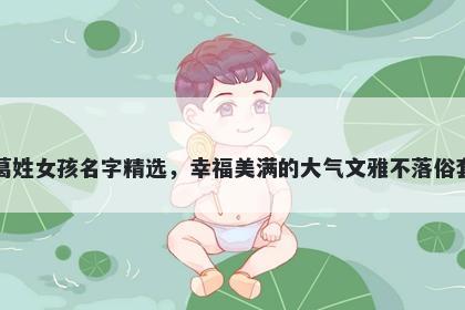 葛姓女孩名字精选，幸福美满的大气文雅不落俗套