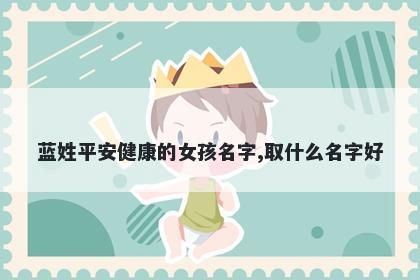 蓝姓平安健康的女孩名字,取什么名字好