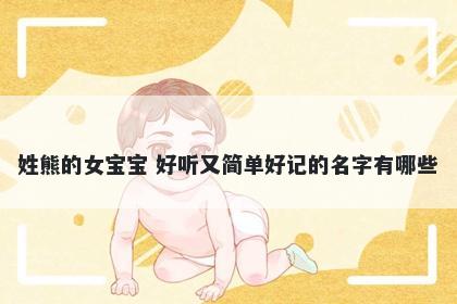 姓熊的女宝宝 好听又简单好记的名字有哪些
