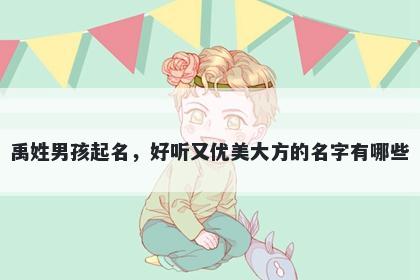 禹姓男孩起名，好听又优美大方的名字有哪些