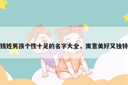 钱姓男孩个性十足的名字大全，寓意美好又独特