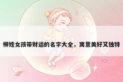 柳姓女孩带财运的名字大全，寓意美好又独特