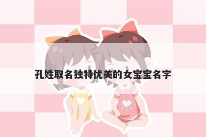 孔姓取名独特优美的女宝宝名字