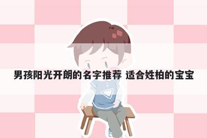 男孩阳光开朗的名字推荐 适合姓柏的宝宝