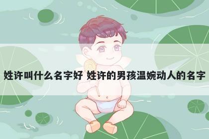 姓许叫什么名字好 姓许的男孩温婉动人的名字
