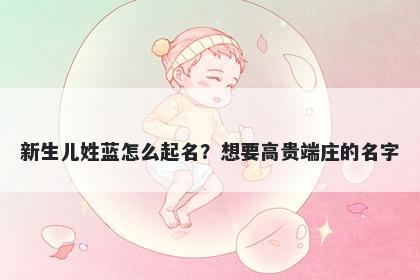 新生儿姓蓝怎么起名?想要高贵端庄的名字