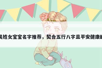 吴姓女宝宝名字推荐,契合五行八字且平安健康的