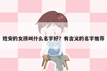 姓安的女孩叫什么名字好？有含义的名字推荐