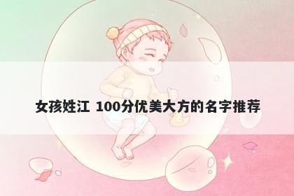 女孩姓江 100分优美大方的名字推荐