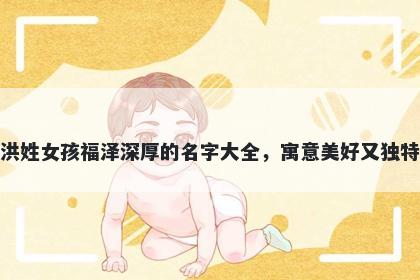 洪姓女孩福泽深厚的名字大全,寓意美好又独特