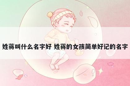 姓蒋叫什么名字好 姓蒋的女孩简单好记的名字