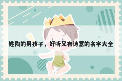 姓陶的男孩子，好听又有诗意的名字大全