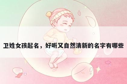 卫姓女孩起名,好听又自然清新的名字有哪些