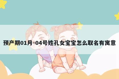预产期01月-04号姓孔女宝宝怎么取名有寓意