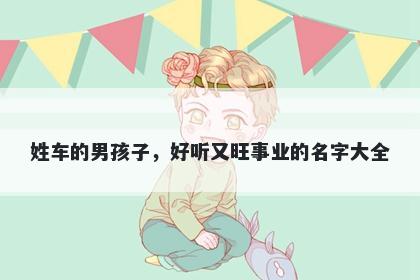 姓车的男孩子，好听又旺事业的名字大全