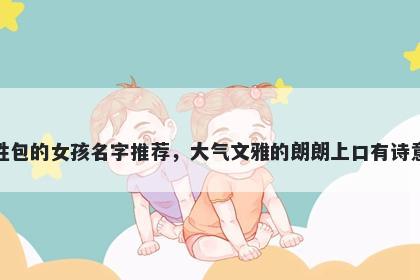 姓包的女孩名字推荐，大气文雅的朗朗上口有诗意