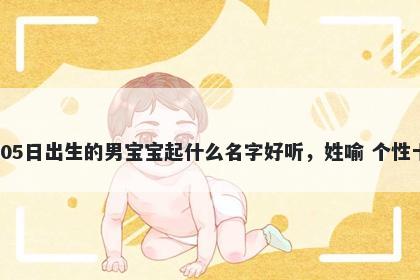 2026年-01月-05日出生的男宝宝起什么名字好听,姓喻 个性十足的名字推荐