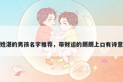 姓湛的男孩名字推荐,带财运的朗朗上口有诗意