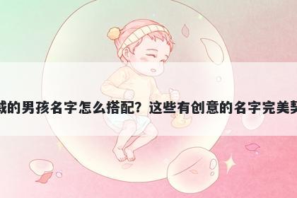 姓戚的男孩名字怎么搭配？这些有创意的名字完美契合