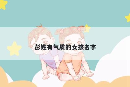 彭姓有气质的女孩名字