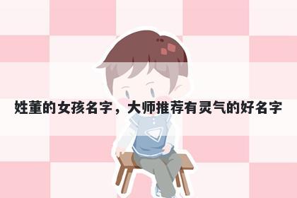 姓董的女孩名字,大师推荐有灵气的好名字