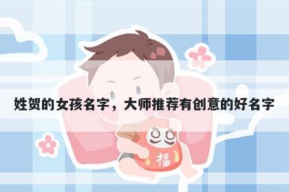 姓贺的女孩名字，大师推荐有创意的好名字