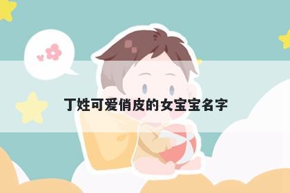 丁姓可爱俏皮的女宝宝名字