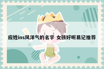 应姓ins风洋气的名字 女孩好听易记推荐