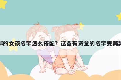 姓郝的女孩名字怎么搭配?这些有诗意的名字完美契合